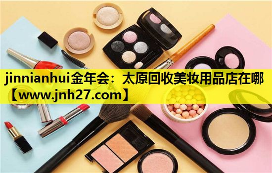 太原回收美妆用品店在哪