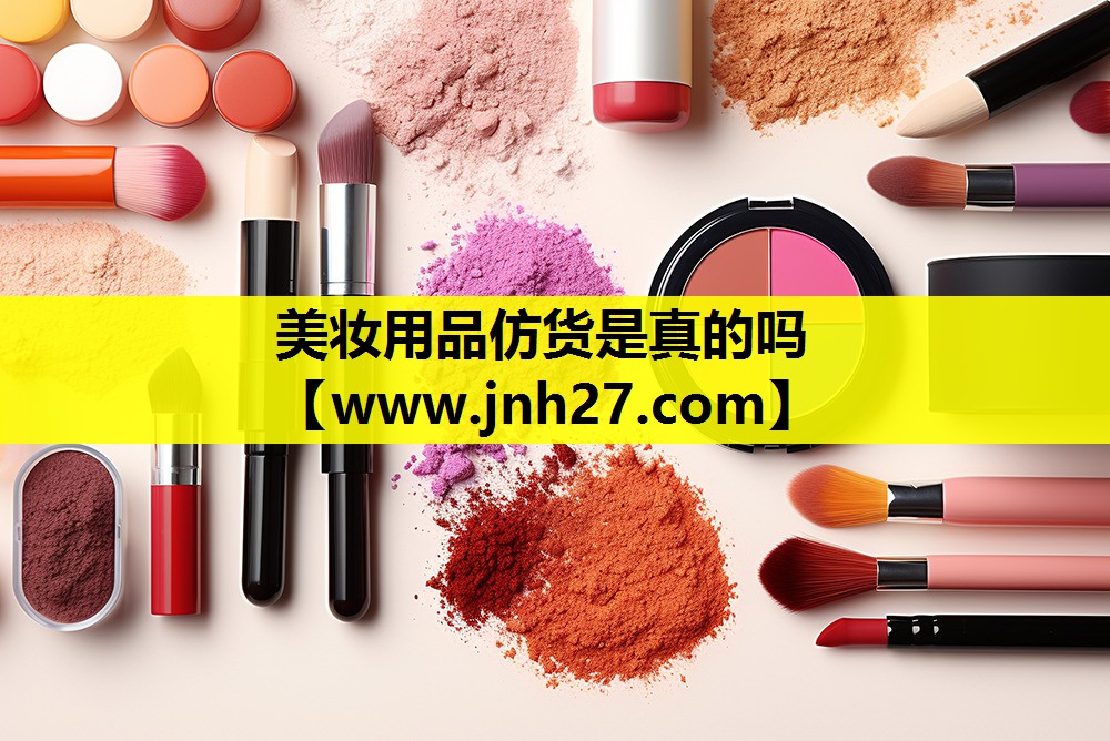 美妆用品仿货是真的吗