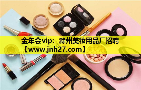 滁州美妆用品厂招聘