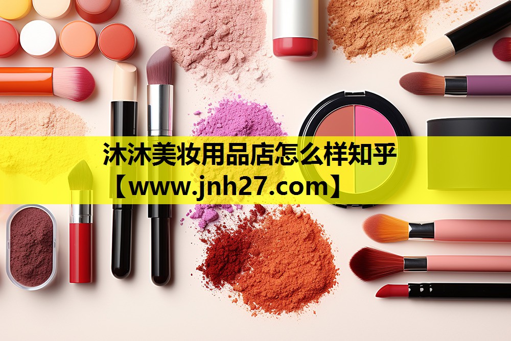 沐沐美妆用品店怎么样知乎